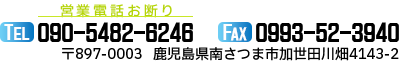 〒897-0003鹿児島県南さつま市加世田川畑4143-2TEL：090-5482-6246　FAX：0993-52-3940